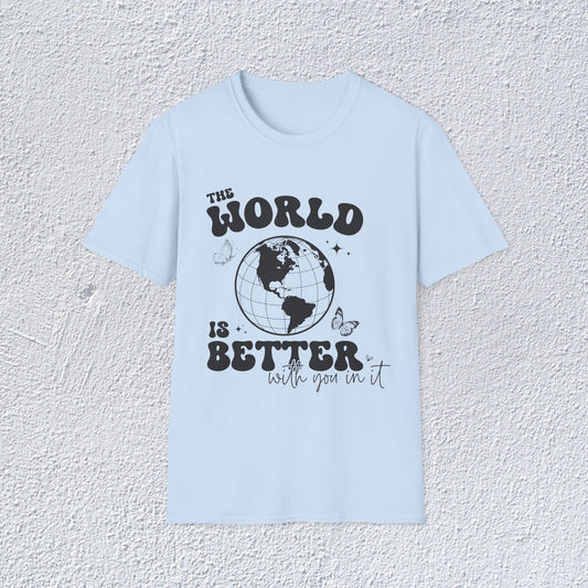 The World Is Better Unisex T-Shirt, Positive Vibes Shirt, Mental Health Tee,  Self Motivation Clothing, Gifts for Mental Health Advocates