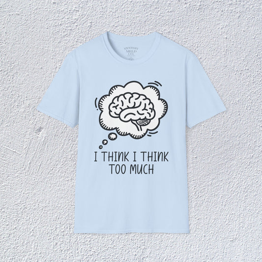 I Think I Think Too Much Unisex T-Shirt, Mental Health Graphic Tee, Mental Health Apparel, Cozy Gift for Friends, Self-Care Reminder Shirt